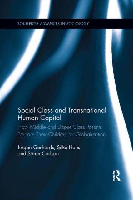 Social Class and Transnational Human Capital : How Middle and Upper Class Parents Prepare Their Children for Globalization