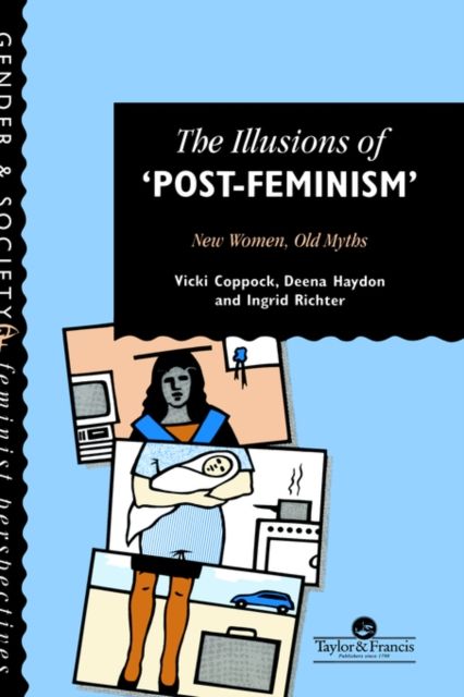 The Illusions Of Post-Feminism : New Women, Old Myths