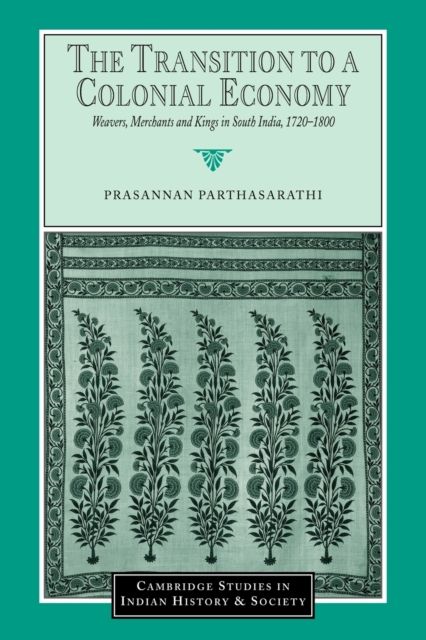The Transition to a Colonial Economy : Weavers, Merchants and Kings in South India, 1720–1800