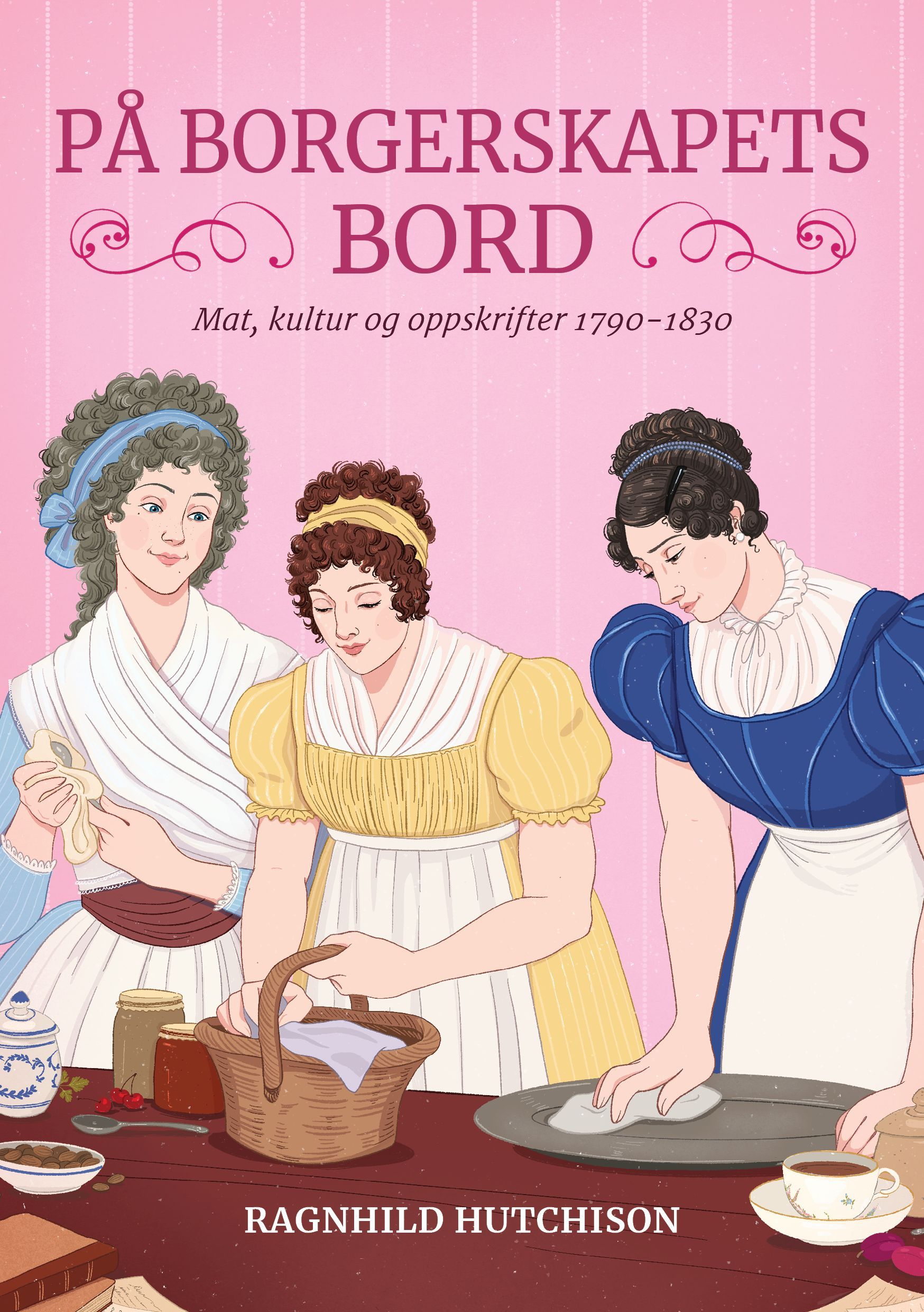 På borgerskapets bord : mat, kultur og oppskrifter 1790-1830