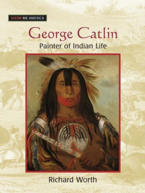 George Catlin : Painter of Indian Life