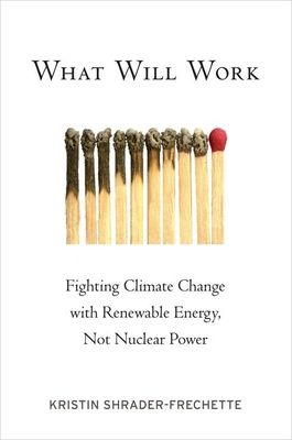 What Will Work : Fighting Climate Change with Renewable Energy, Not Nuclear Power