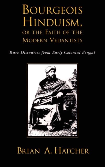 Bourgeouis Hinduism, or Faith of the Modern Vedantists : Rare Discourses from Early Colonial Bengal