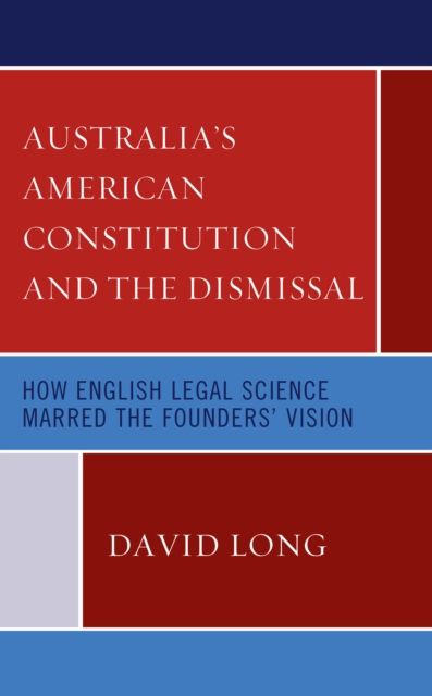 Australia’s American Constitution and the Dismissal : How English Legal Science Marred the Founders’ Vision