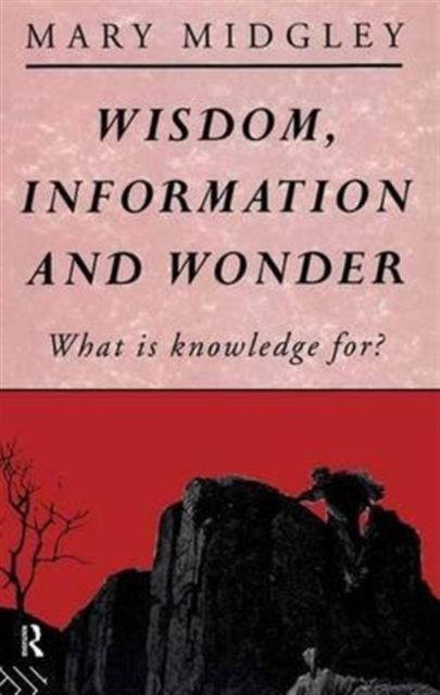 Wisdom, Information and Wonder : What is Knowledge For?