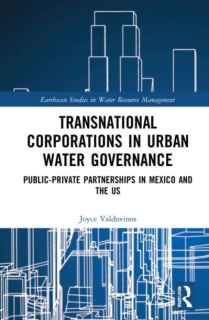 Transnational Corporations in Urban Water Governance : Public-Private Partnerships in Mexico and the US
