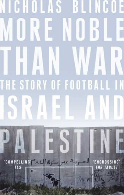 More Noble Than War : The Story of Football in Israel and Palestine