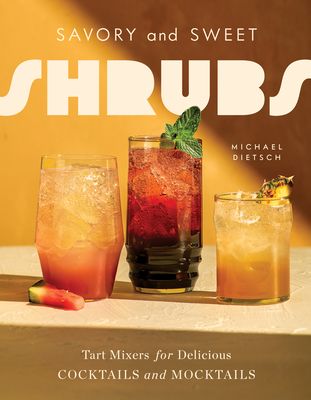Savory and Sweet Shrubs : Tart Mixers for Delicious Cocktails and Mocktails