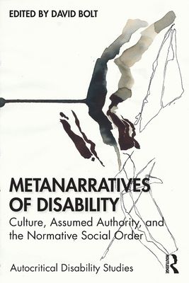 Metanarratives of Disability : Culture, Assumed Authority, and the Normative Social Order