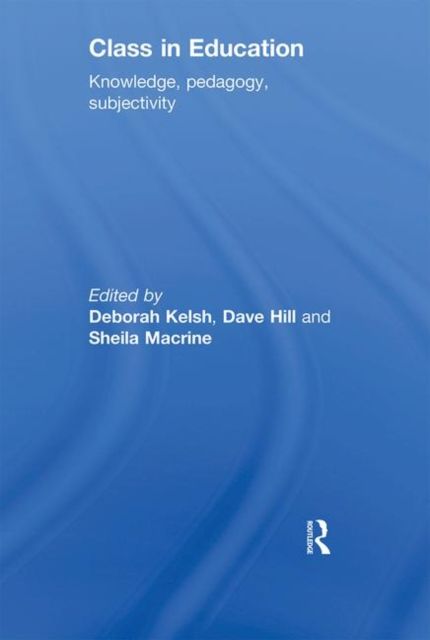 Class in Education : Knowledge, Pedagogy, Subjectivity