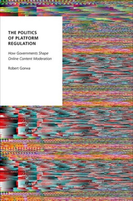 The Politics of Platform Regulation : How Governments Shape Online Content Moderation