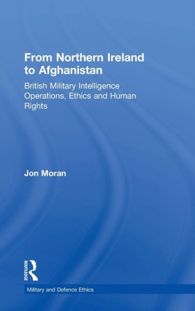 From Northern Ireland to Afghanistan : British Military Intelligence Operations, Ethics and Human Rights