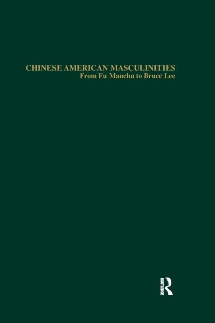 Chinese American Masculinities : From Fu Manchu to Bruce Lee