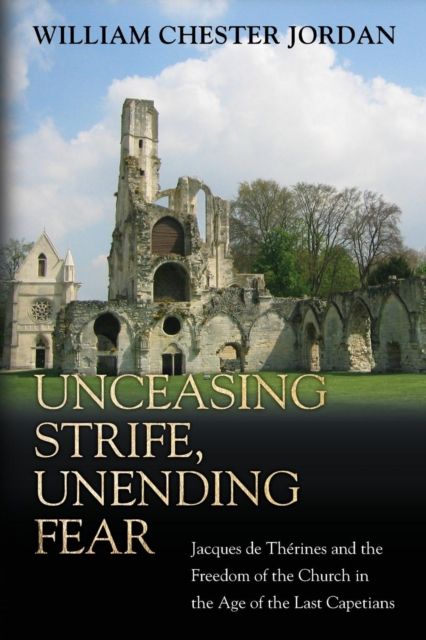 Unceasing Strife, Unending Fear : Jacques de Therines and the Freedom of the Church in the Age of the Last Capetians