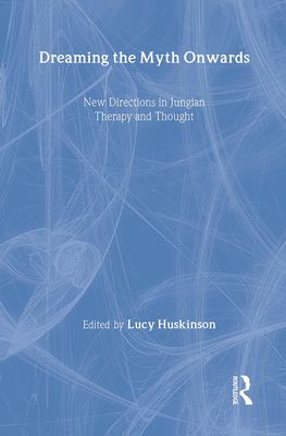 Dreaming the Myth Onwards : New Directions in Jungian Therapy and Thought