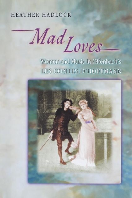 Mad Loves : Women and Music in Offenbach's Les Contes d'Hoffmann