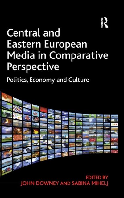 Central and Eastern European Media in Comparative Perspective : Politics, Economy and Culture