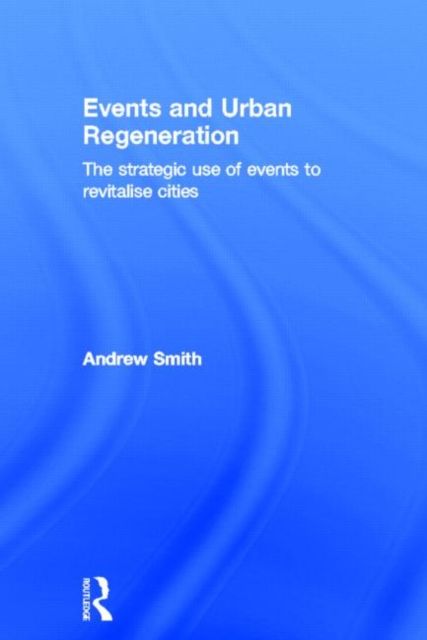 Events and Urban Regeneration : The Strategic Use of Events to Revitalise Cities