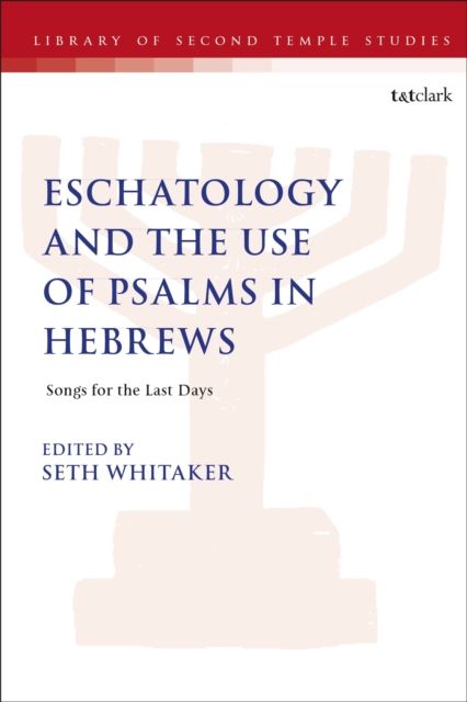 Eschatology and the Use of Psalms in Hebrews : Songs for the Last Days