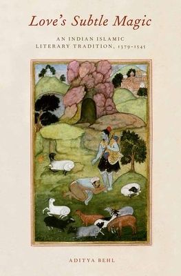 Love's Subtle Magic : An Indian Islamic Literary Tradition, 1379-1545