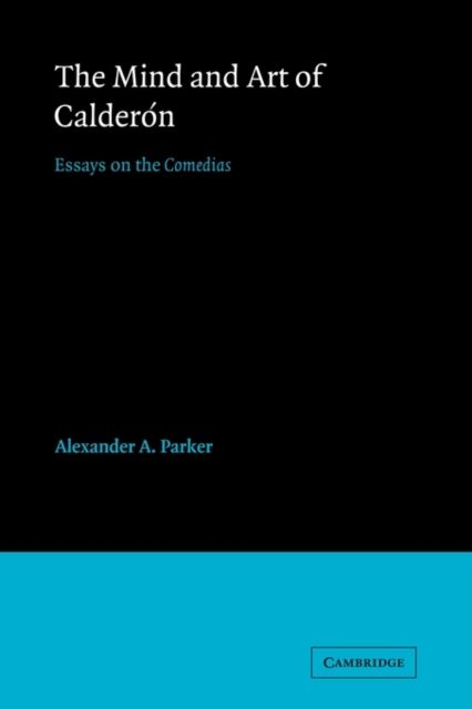 The Mind and Art of Calderon : Essays on the Comedias