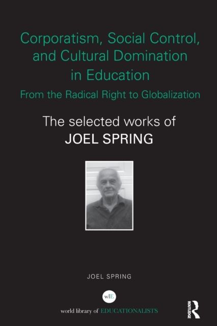 Corporatism, Social Control, and Cultural Domination in Education: From the Radical Right to Globalization : The Selected Works of Joel Spring
