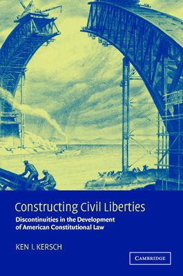 Constructing Civil Liberties : Discontinuities in the Development of American Constitutional Law