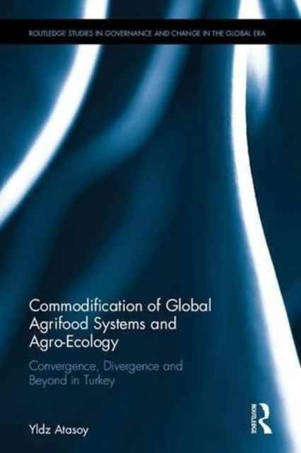 Commodification of Global Agrifood Systems and Agro-Ecology : Convergence, Divergence and Beyond in Turkey