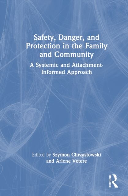 Safety, Danger, and Protection in the Family and Community : A Systemic and Attachment-Informed Approach