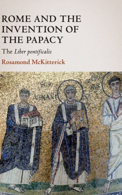 Rome and the Invention of the Papacy : The Liber Pontificalis