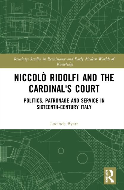 Niccolo Ridolfi and the Cardinal's Court : Politics, Patronage and Service in Sixteenth-Century Italy