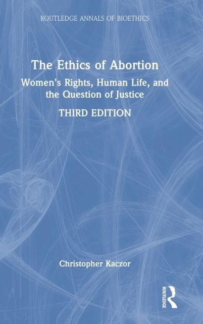 The Ethics of Abortion : Women’s Rights, Human Life, and the Question of Justice