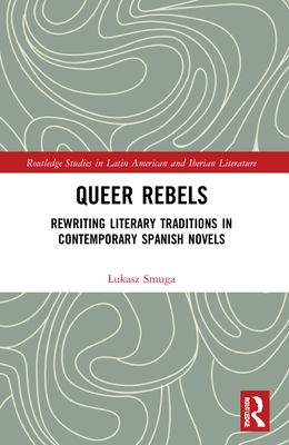 Queer Rebels : Rewriting Literary Traditions in Contemporary Spanish Novels