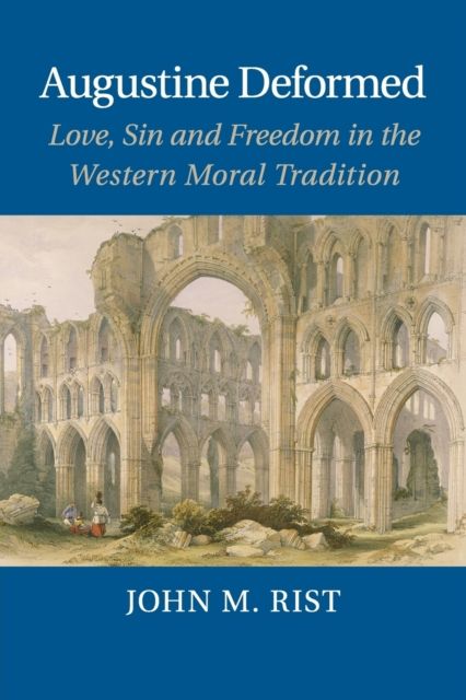 Augustine Deformed : Love, Sin and Freedom in the Western Moral Tradition