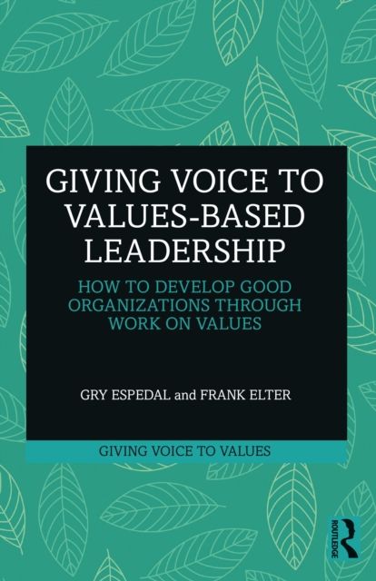 Giving Voice to Values-based Leadership : How to Develop Good Organizations Through Work on Values