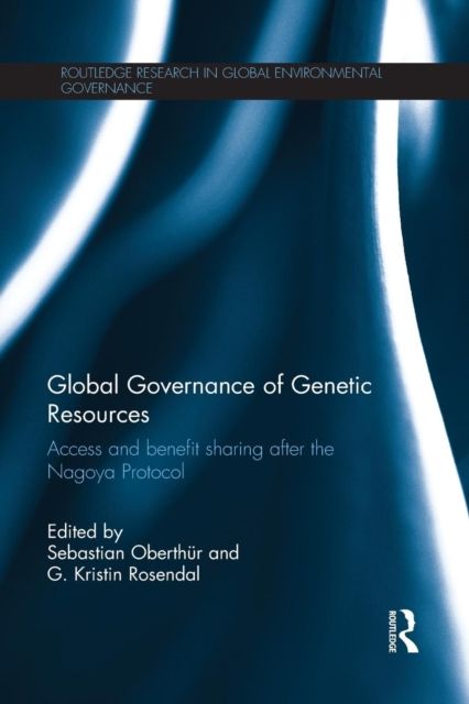 Global Governance of Genetic Resources : Access and Benefit Sharing after the Nagoya Protocol