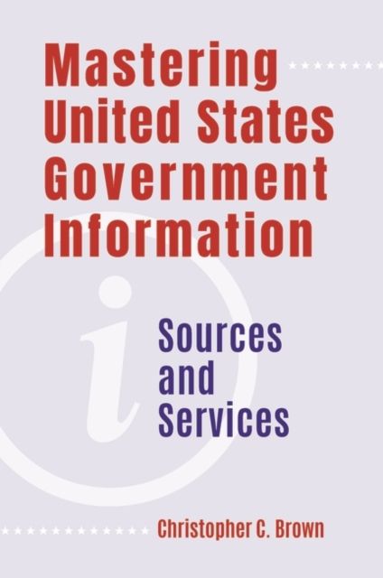 Mastering United States Government Information : Sources and Services