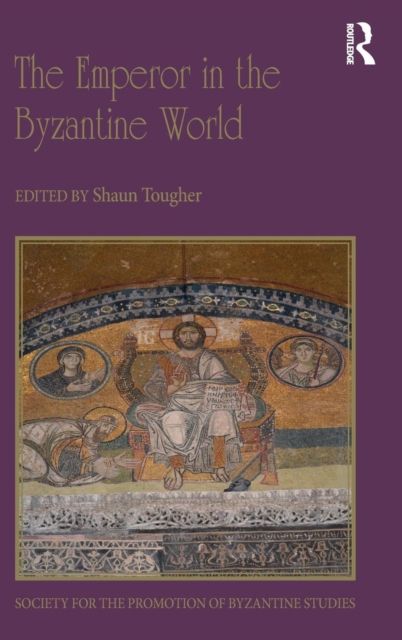 The Emperor in the Byzantine World : Papers from the Forty-Seventh Spring Symposium of Byzantine Studies
