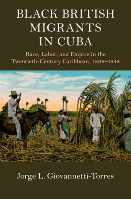 Black British Migrants in Cuba : Race, Labor, and Empire in the Twentieth-Century Caribbean, 1898–1948