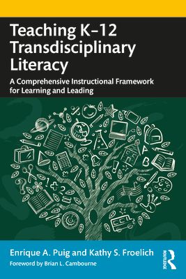Teaching K–12 Transdisciplinary Literacy : A Comprehensive Instructional Framework for Learning and Leading