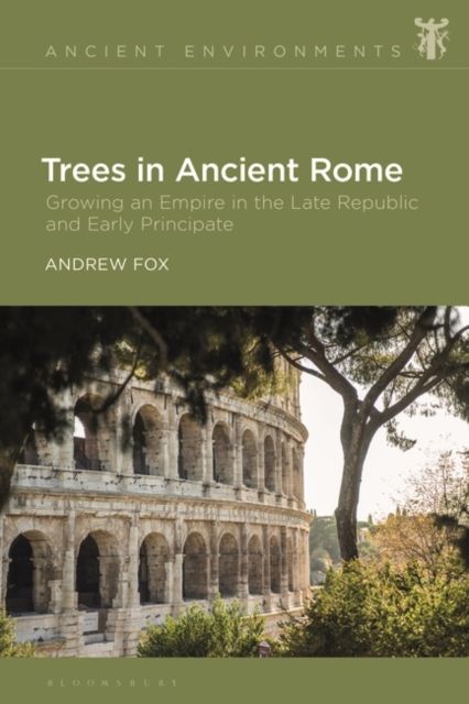 Trees in Ancient Rome : Growing an Empire in the Late Republic and Early Principate