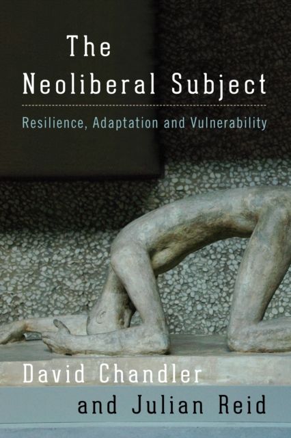 The Neoliberal Subject : Resilience, Adaptation and Vulnerability