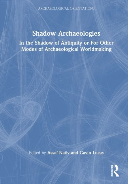 Forsidebilde av Shadow Archaeologies : In the Shadow of Antiquity or For Other Modes of Archaeological Worldmaking