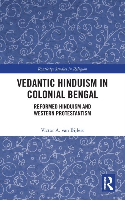 Vedantic Hinduism in Colonial Bengal : Reformed Hinduism and Western Protestantism
