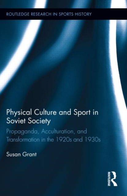 Physical Culture and Sport in Soviet Society : Propaganda, Acculturation, and Transformation in the 1920s and 1930s