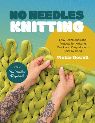 No Needles Knitting : Easy Techniques and Projects for Making Quick and Cozy Modern Knits by Hand
