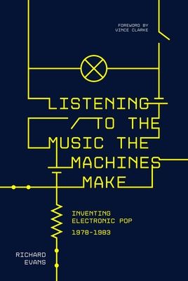 Listening to the music the machines make : inventing electronic pop 1978-1983
