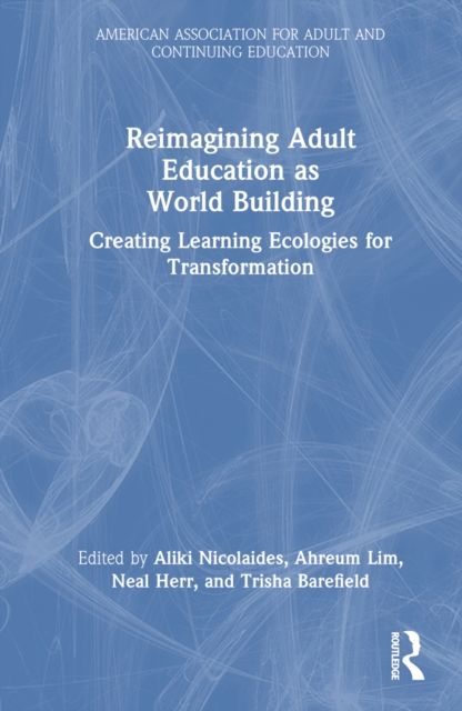 Reimagining Adult Education as World Building : Creating Learning Ecologies for Transformation
