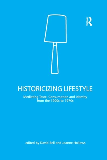 Historicizing Lifestyle : Mediating Taste, Consumption and Identity from the 1900s to 1970s
