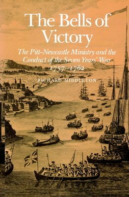 The Bells of Victory : The Pitt-Newcastle Ministry and Conduct of the Seven Years' War 1757-1762